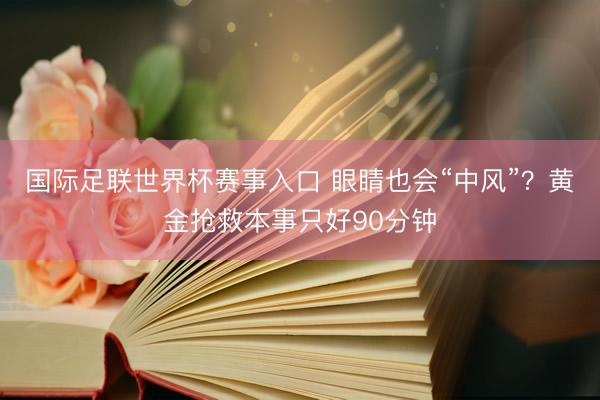 国际足联世界杯赛事入口 眼睛也会“中风”？黄金抢救本事只好90分钟