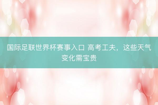 国际足联世界杯赛事入口 高考工夫，这些天气变化需宝贵