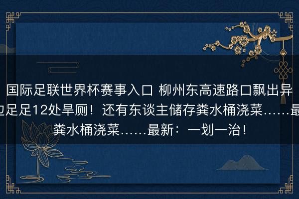 国际足联世界杯赛事入口 柳州东高速路口飘出异味？一查：路边足足12处旱厕！还有东谈主储存粪水桶浇菜……最新：一划一治！