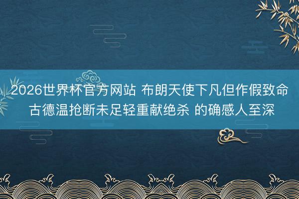 2026世界杯官方网站 布朗天使下凡但作假致命 古德温抢断未足轻重献绝杀 的确感人至深