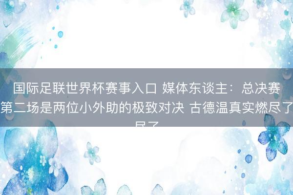 国际足联世界杯赛事入口 媒体东谈主：总决赛第二场是两位小外助的极致对决 古德温真实燃尽了
