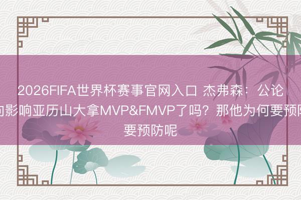 2026FIFA世界杯赛事官网入口 杰弗森:公论风向影响亚历山大拿MVP&FMVP了吗?那他为何要预防呢