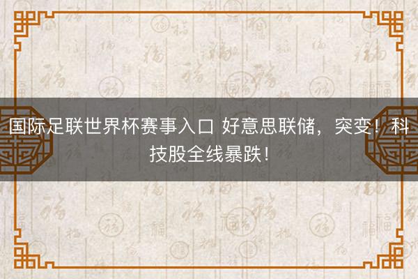 国际足联世界杯赛事入口 好意思联储,突变!科技股全线暴跌!
