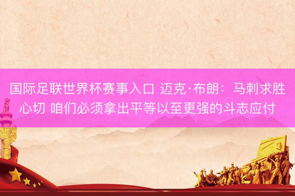 国际足联世界杯赛事入口 迈克·布朗:马刺求胜心切 咱们必须拿出平等以至更强的斗志应付