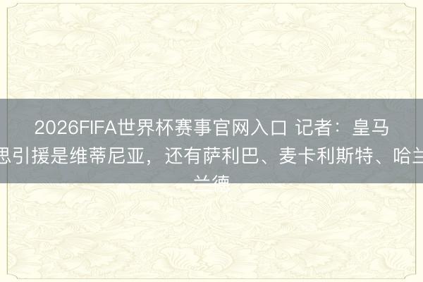 2026FIFA世界杯赛事官网入口 记者:皇马理思引援是维蒂尼亚,还有萨利巴、麦卡利斯特、哈兰德