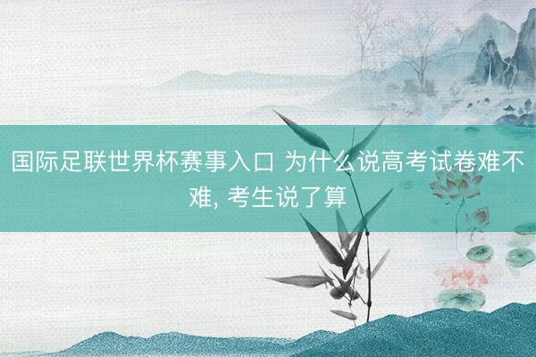 国际足联世界杯赛事入口 为什么说高考试卷难不难， 考生说了算