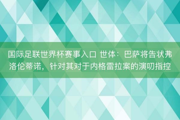 国际足联世界杯赛事入口 世体：巴萨将告状弗洛伦蒂诺，针对其对于内格雷拉案的演叨指控