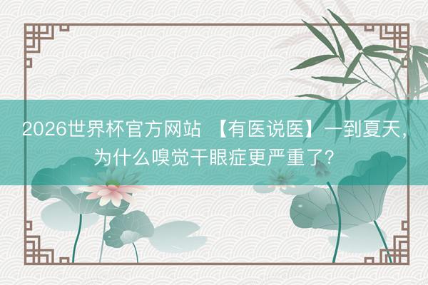 2026世界杯官方网站 【有医说医】一到夏天，为什么嗅觉干眼症更严重了？