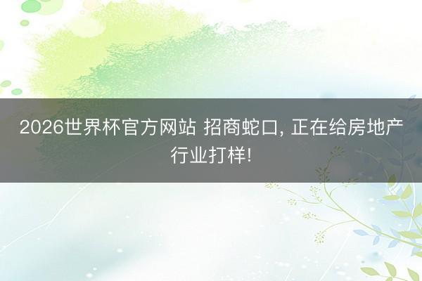 2026世界杯官方网站 招商蛇口， 正在给房地产行业打样!