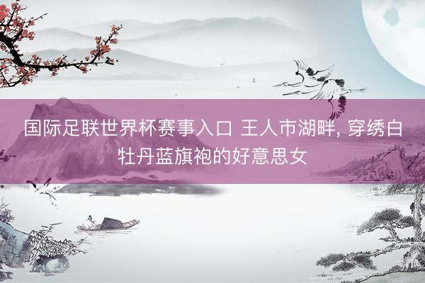 国际足联世界杯赛事入口 王人市湖畔，<a href=